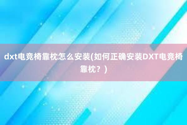 dxt电竞椅靠枕怎么安装(如何正确安装DXT电竞椅靠枕？)