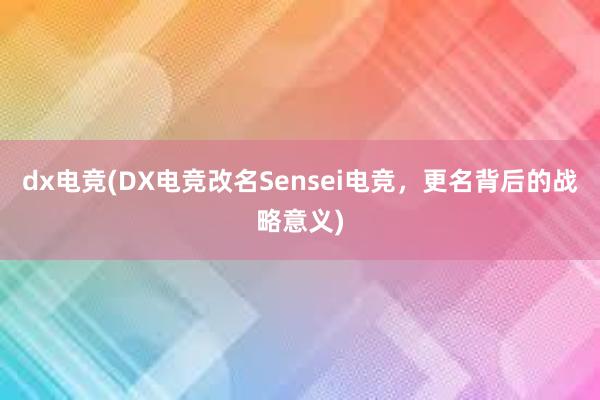 dx电竞(DX电竞改名Sensei电竞，更名背后的战略意义)