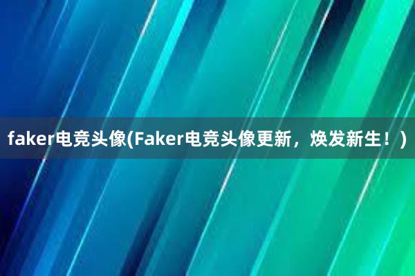 faker电竞头像(Faker电竞头像更新，焕发新生！)