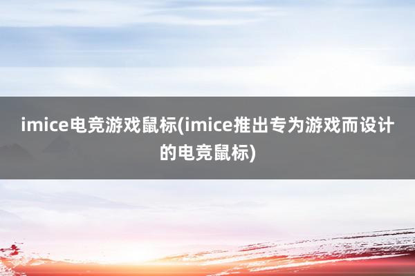 imice电竞游戏鼠标(imice推出专为游戏而设计的电竞鼠标)