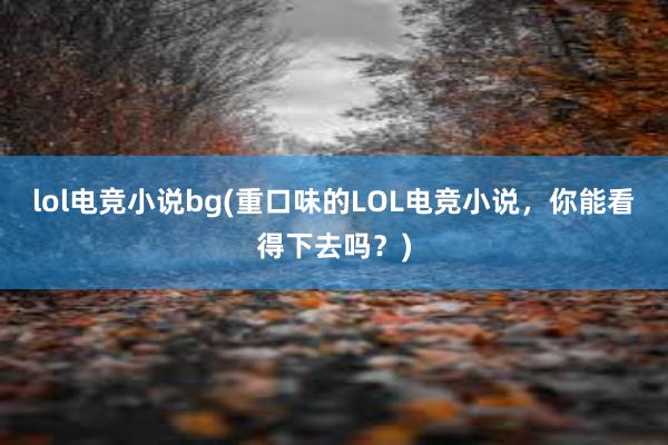 lol电竞小说bg(重口味的LOL电竞小说，你能看得下去吗？)