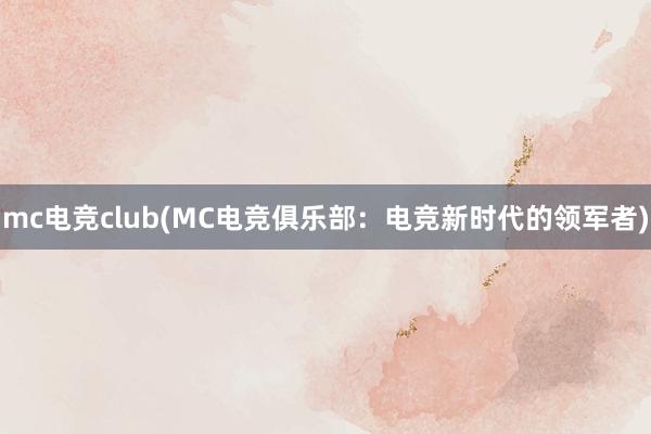 mc电竞club(MC电竞俱乐部：电竞新时代的领军者)