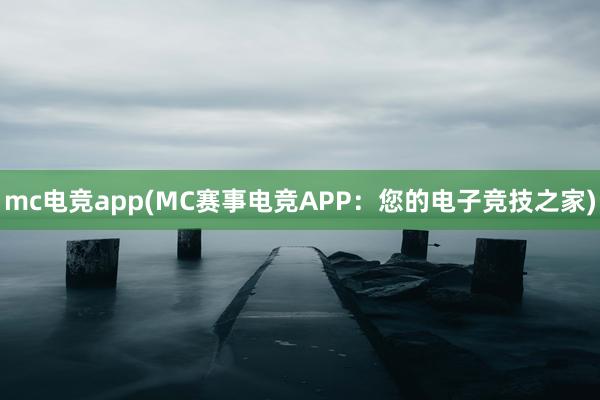 mc电竞app(MC赛事电竞APP：您的电子竞技之家)