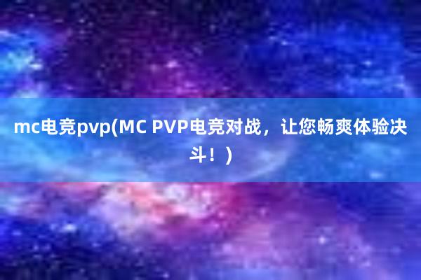 mc电竞pvp(MC PVP电竞对战，让您畅爽体验决斗！)