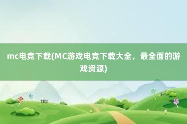 mc电竞下载(MC游戏电竞下载大全，最全面的游戏资源)