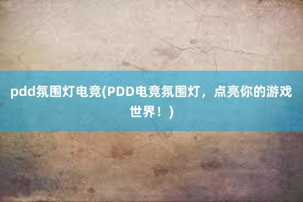 pdd氛围灯电竞(PDD电竞氛围灯，点亮你的游戏世界！)