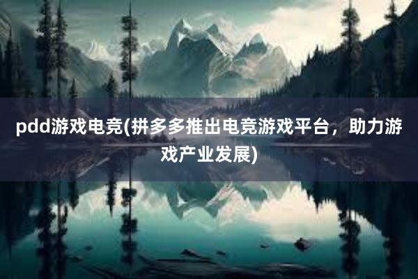 pdd游戏电竞(拼多多推出电竞游戏平台，助力游戏产业发展)