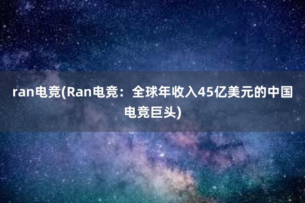 ran电竞(Ran电竞：全球年收入45亿美元的中国电竞巨头)