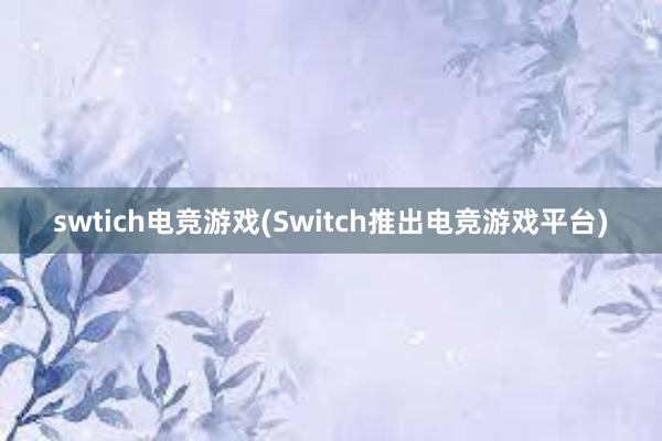 swtich电竞游戏(Switch推出电竞游戏平台)