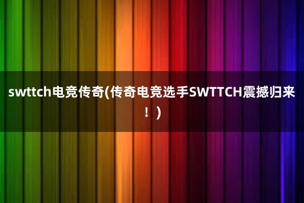 swttch电竞传奇(传奇电竞选手SWTTCH震撼归来！)