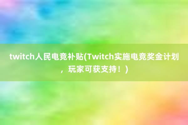 twitch人民电竞补贴(Twitch实施电竞奖金计划，玩家可获支持！)