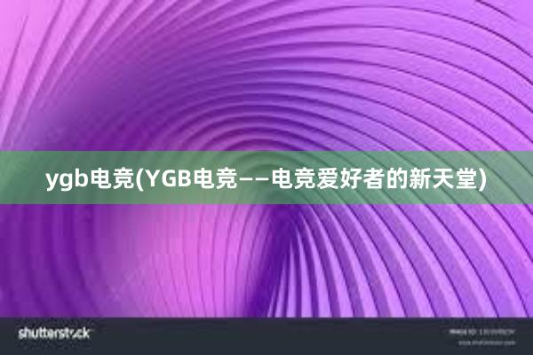 ygb电竞(YGB电竞——电竞爱好者的新天堂)