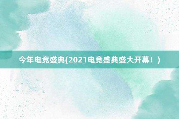 今年电竞盛典(2021电竞盛典盛大开幕！)