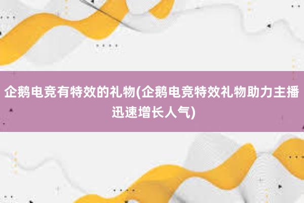 企鹅电竞有特效的礼物(企鹅电竞特效礼物助力主播 迅速增长人气)