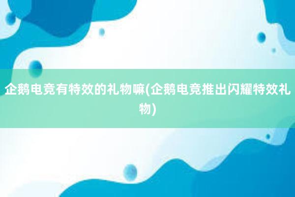 企鹅电竞有特效的礼物嘛(企鹅电竞推出闪耀特效礼物)