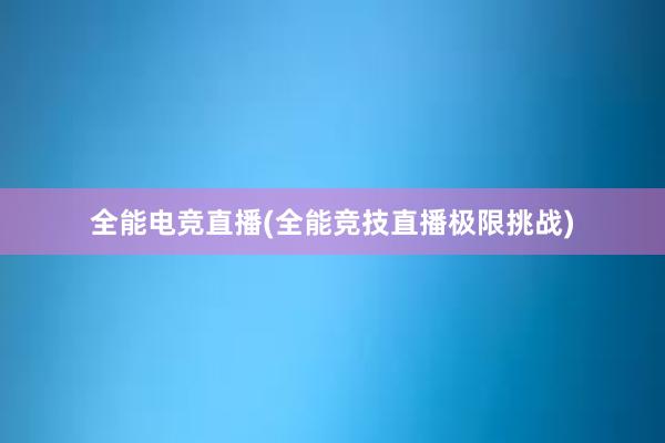 全能电竞直播(全能竞技直播极限挑战)