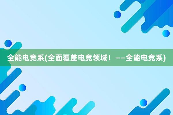 全能电竞系(全面覆盖电竞领域！——全能电竞系)