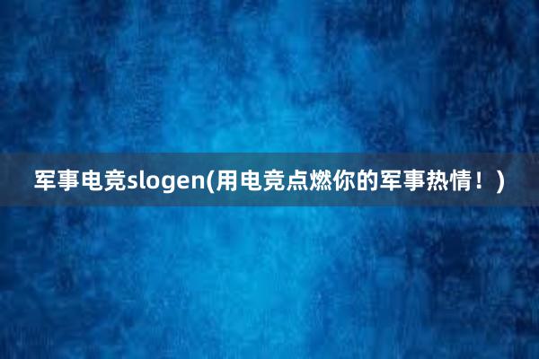 军事电竞slogen(用电竞点燃你的军事热情！)