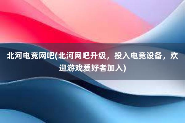 北河电竞网吧(北河网吧升级，投入电竞设备，欢迎游戏爱好者加入)