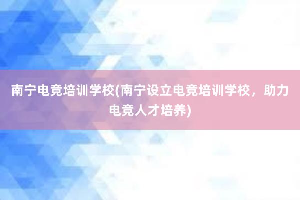 南宁电竞培训学校(南宁设立电竞培训学校，助力电竞人才培养)