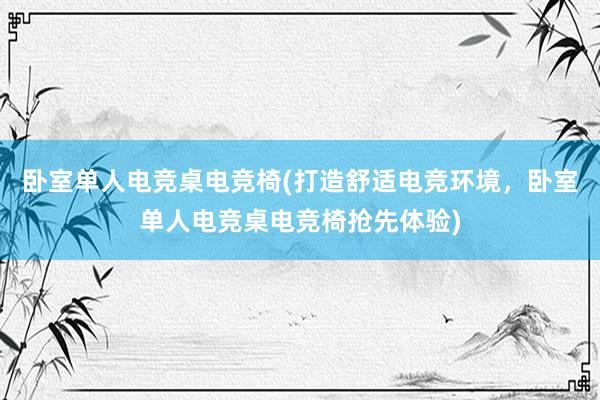 卧室单人电竞桌电竞椅(打造舒适电竞环境，卧室单人电竞桌电竞椅抢先体验)