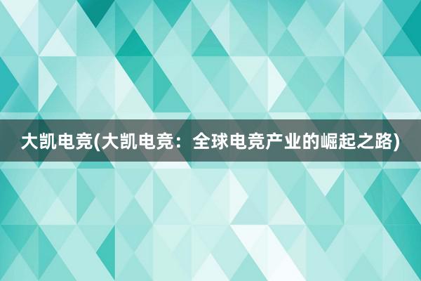 大凯电竞(大凯电竞：全球电竞产业的崛起之路)