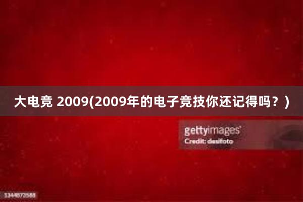 大电竞 2009(2009年的电子竞技你还记得吗？)