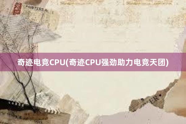 奇迹电竞CPU(奇迹CPU强劲助力电竞天团)