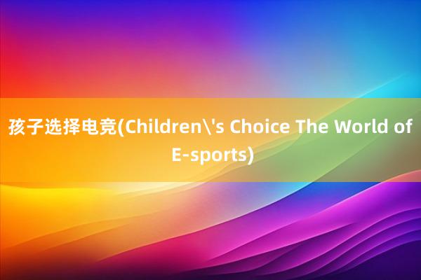 孩子选择电竞(Children's Choice The World of E-sports)