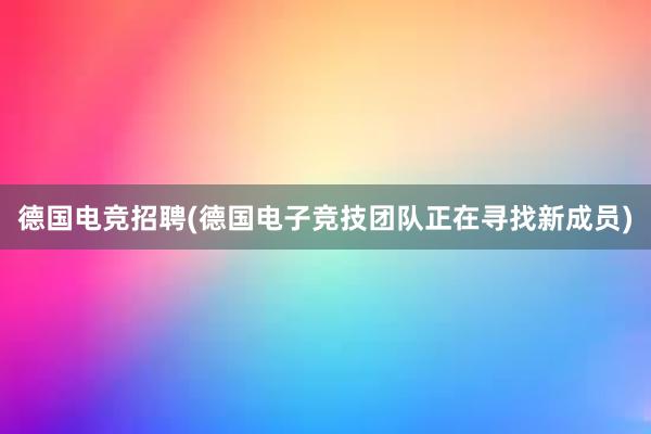 德国电竞招聘(德国电子竞技团队正在寻找新成员)