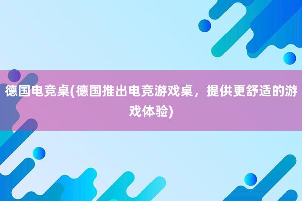 德国电竞桌(德国推出电竞游戏桌，提供更舒适的游戏体验)