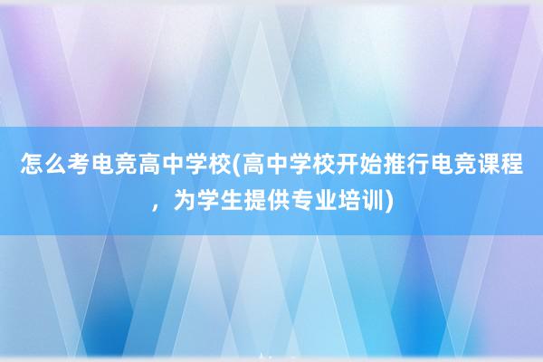 怎么考电竞高中学校(高中学校开始推行电竞课程，为学生提供专业培训)