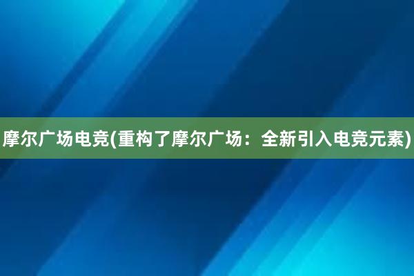 摩尔广场电竞(重构了摩尔广场：全新引入电竞元素)