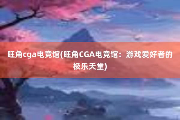 旺角cga电竞馆(旺角CGA电竞馆：游戏爱好者的极乐天堂)