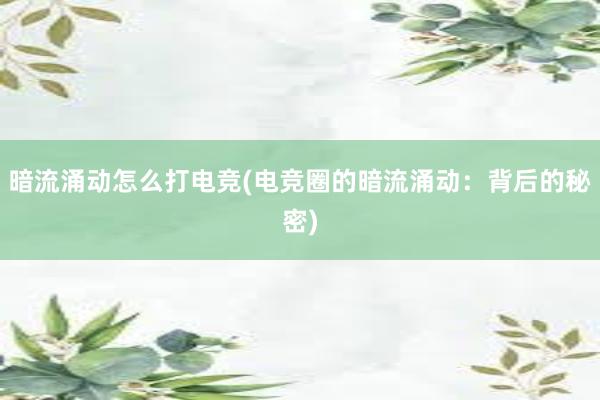 暗流涌动怎么打电竞(电竞圈的暗流涌动：背后的秘密)