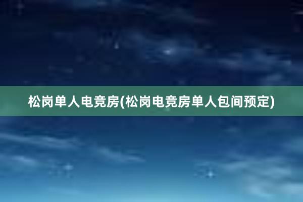 松岗单人电竞房(松岗电竞房单人包间预定)