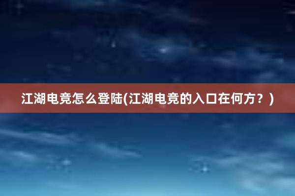 江湖电竞怎么登陆(江湖电竞的入口在何方？)