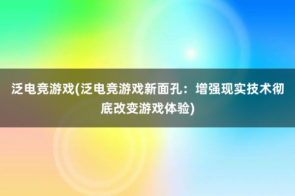 泛电竞游戏(泛电竞游戏新面孔：增强现实技术彻底改变游戏体验)