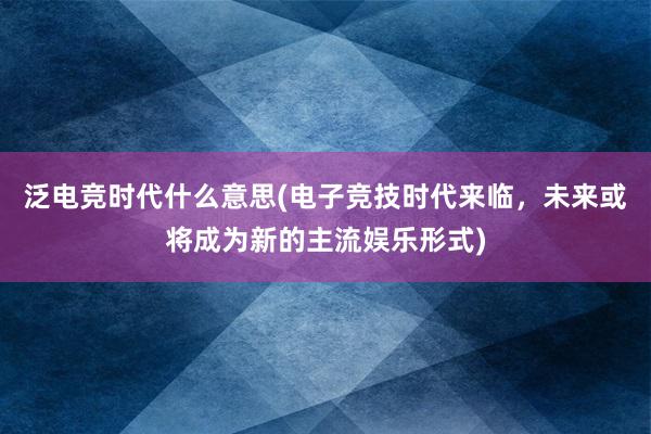 泛电竞时代什么意思(电子竞技时代来临，未来或将成为新的主流娱乐形式)