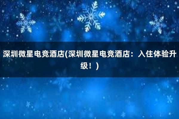 深圳微星电竞酒店(深圳微星电竞酒店：入住体验升级！)