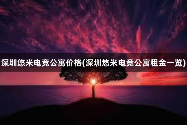 深圳悠米电竞公寓价格(深圳悠米电竞公寓租金一览)