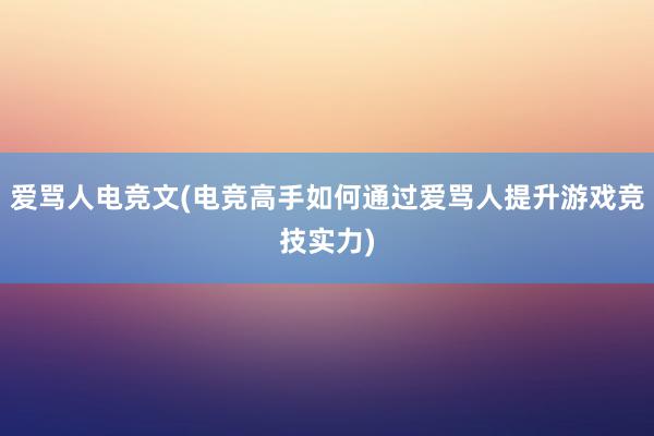 爱骂人电竞文(电竞高手如何通过爱骂人提升游戏竞技实力)