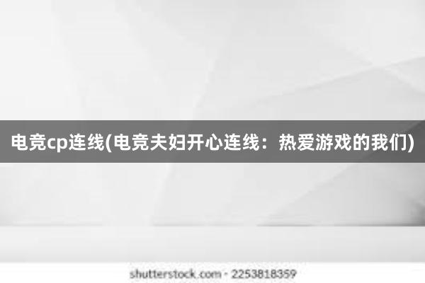 电竞cp连线(电竞夫妇开心连线：热爱游戏的我们)