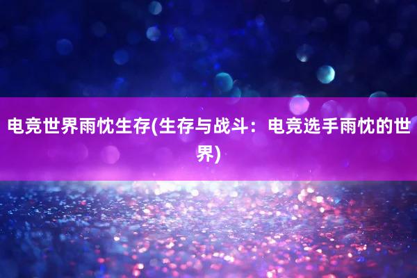 电竞世界雨忱生存(生存与战斗：电竞选手雨忱的世界)