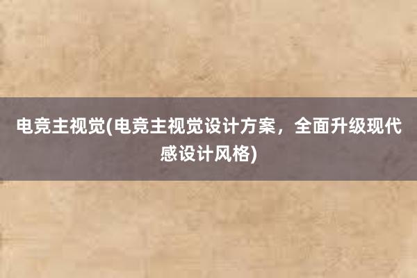 电竞主视觉(电竞主视觉设计方案，全面升级现代感设计风格)