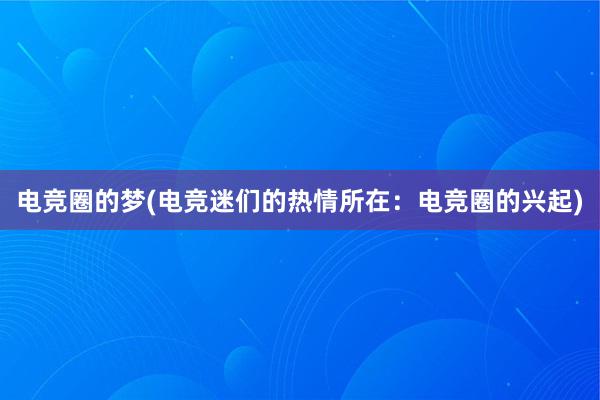 电竞圈的梦(电竞迷们的热情所在：电竞圈的兴起)