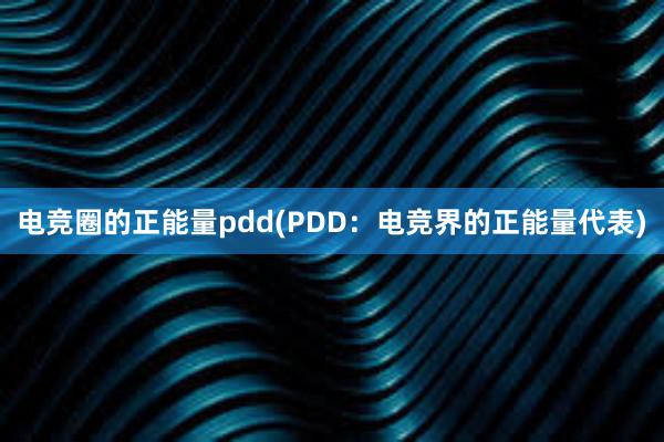 电竞圈的正能量pdd(PDD：电竞界的正能量代表)