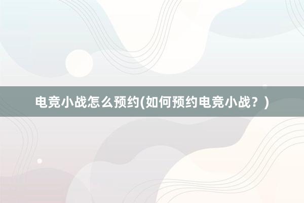 电竞小战怎么预约(如何预约电竞小战？)