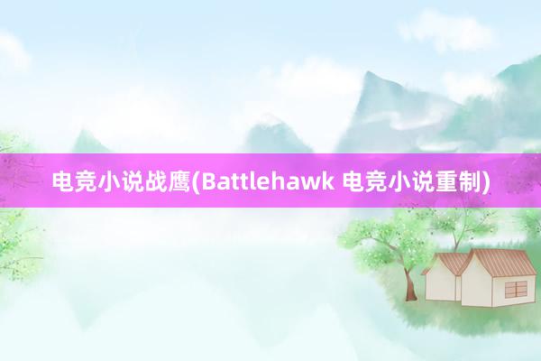 电竞小说战鹰(Battlehawk 电竞小说重制)