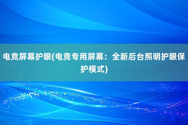 电竞屏幕护眼(电竞专用屏幕：全新后台照明护眼保护模式)